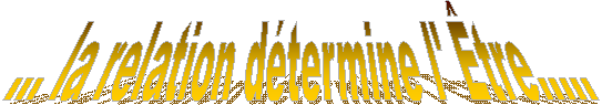 ... la relation détermine l' Être.....